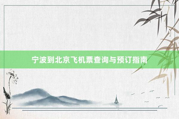宁波到北京飞机票查询与预订指南
