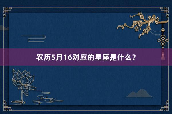 农历5月16对应的星座是什么？
