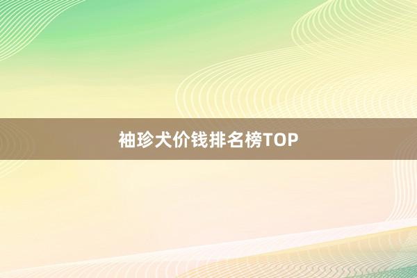 袖珍犬价钱排名榜TOP