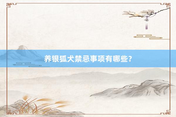 养银狐犬禁忌事项有哪些？