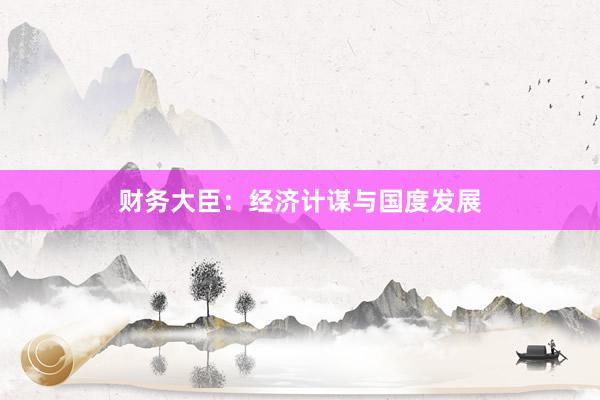 财务大臣：经济计谋与国度发展